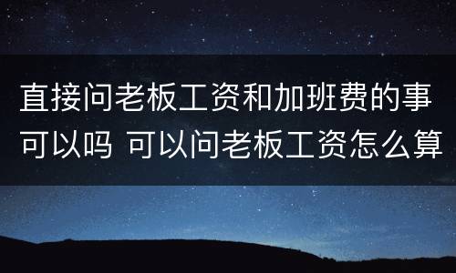 直接问老板工资和加班费的事可以吗 可以问老板工资怎么算吗