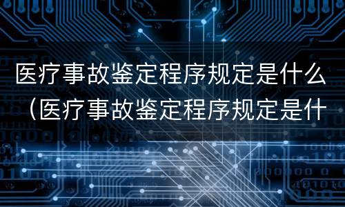 医疗事故鉴定程序规定是什么（医疗事故鉴定程序规定是什么内容）