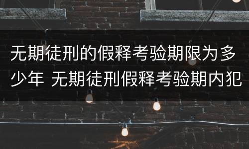 无期徒刑的假释考验期限为多少年 无期徒刑假释考验期内犯新罪