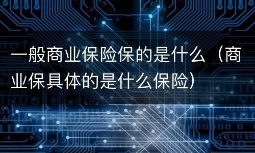 一般商业保险保的是什么（商业保具体的是什么保险）