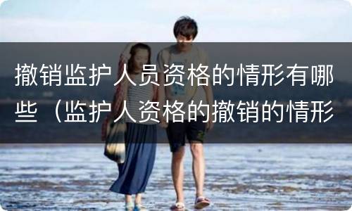 撤销监护人员资格的情形有哪些（监护人资格的撤销的情形有哪些）