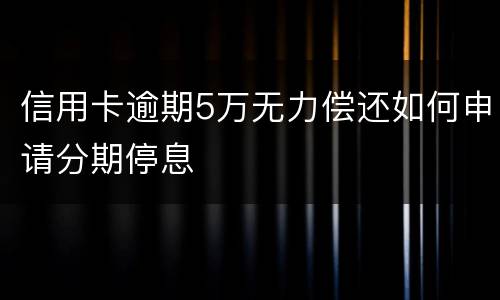 信用卡逾期5万无力偿还如何申请分期停息