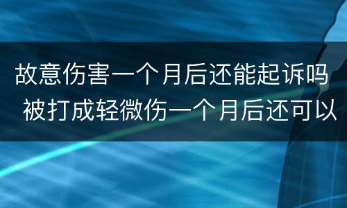 故意伤害一个月后还能起诉吗 被打成轻微伤一个月后还可以起诉吗
