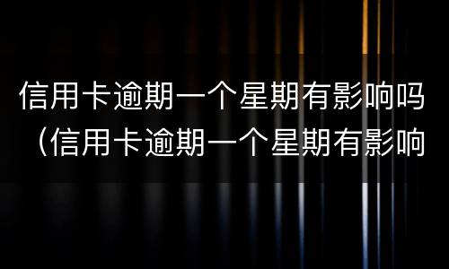 信用卡逾期一个星期有影响吗（信用卡逾期一个星期有影响吗知乎）