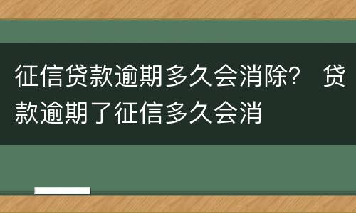 征信贷款逾期多久会消除？ 贷款逾期了征信多久会消