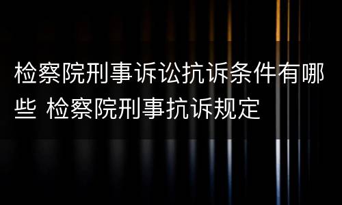检察院刑事诉讼抗诉条件有哪些 检察院刑事抗诉规定