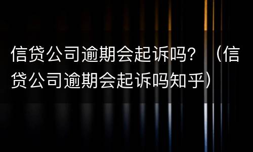 信贷公司逾期会起诉吗？（信贷公司逾期会起诉吗知乎）