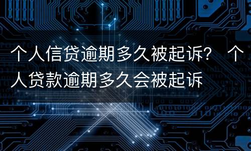 个人信贷逾期多久被起诉？ 个人贷款逾期多久会被起诉
