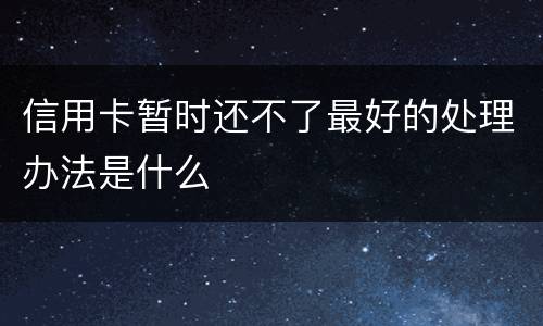 信用卡暂时还不了最好的处理办法是什么