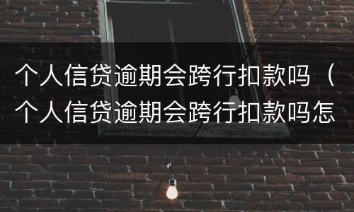 个人信贷逾期会跨行扣款吗（个人信贷逾期会跨行扣款吗怎么办）