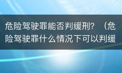 危险驾驶罪能否判缓刑？（危险驾驶罪什么情况下可以判缓刑）