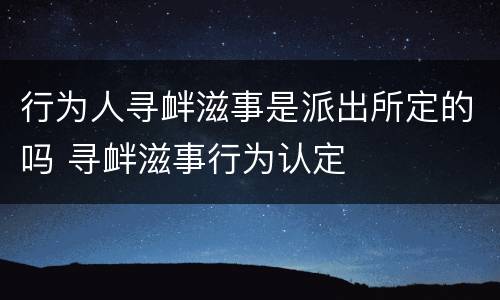 行为人寻衅滋事是派出所定的吗 寻衅滋事行为认定