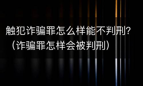 触犯诈骗罪怎么样能不判刑？（诈骗罪怎样会被判刑）