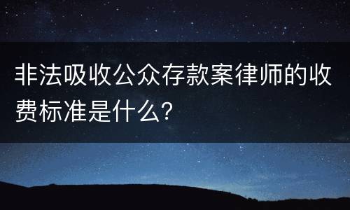 非法吸收公众存款案律师的收费标准是什么？
