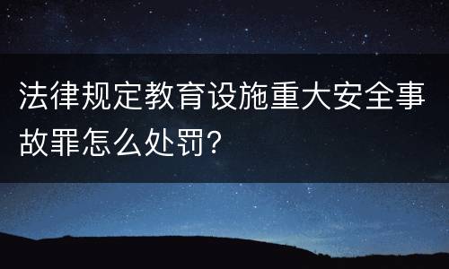 法律规定教育设施重大安全事故罪怎么处罚？