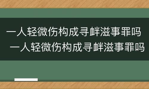 一人轻微伤构成寻衅滋事罪吗 一人轻微伤构成寻衅滋事罪吗