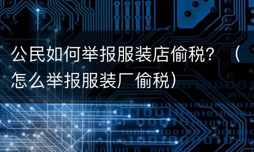 公民如何举报服装店偷税？（怎么举报服装厂偷税）