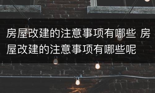 房屋改建的注意事项有哪些 房屋改建的注意事项有哪些呢
