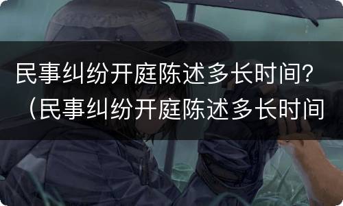 民事纠纷开庭陈述多长时间？（民事纠纷开庭陈述多长时间有效）