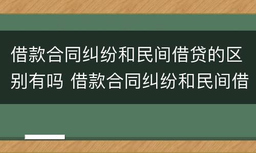 借款合同纠纷和民间借贷的区别有吗 借款合同纠纷和民间借贷纠纷的区别
