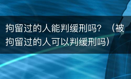 拘留过的人能判缓刑吗？（被拘留过的人可以判缓刑吗）