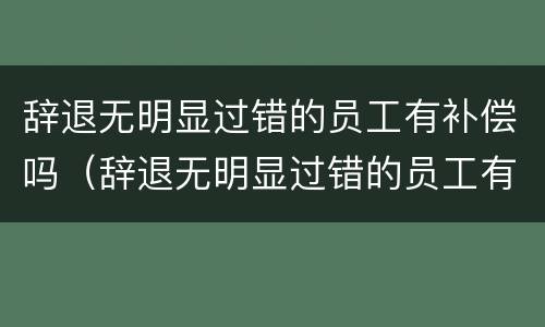 辞退无明显过错的员工有补偿吗（辞退无明显过错的员工有补偿吗怎么算）