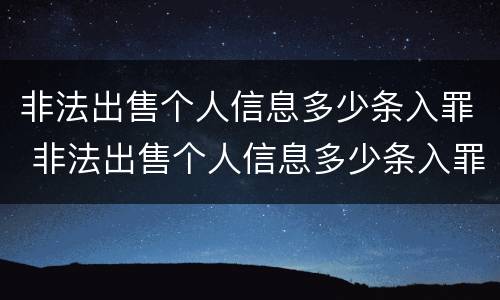 非法出售个人信息多少条入罪 非法出售个人信息多少条入罪的