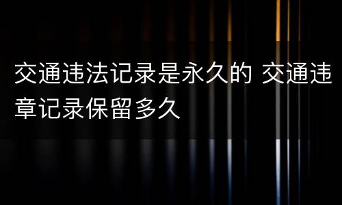 交通违法记录是永久的 交通违章记录保留多久