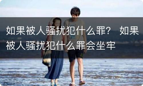 如果被人骚扰犯什么罪？ 如果被人骚扰犯什么罪会坐牢