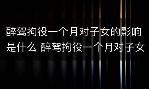 醉驾拘役一个月对子女的影响是什么 醉驾拘役一个月对子女有什么影响