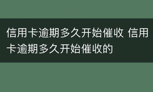 信用卡逾期多久开始催收 信用卡逾期多久开始催收的