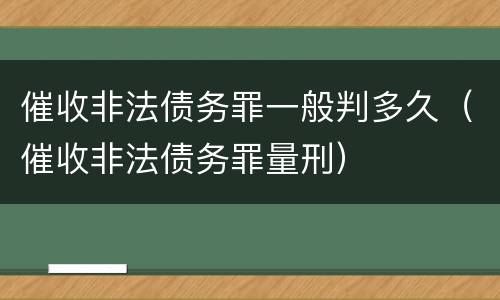 催收非法债务罪一般判多久（催收非法债务罪量刑）