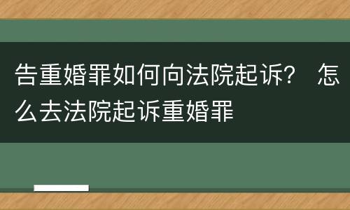 告重婚罪如何向法院起诉？ 怎么去法院起诉重婚罪