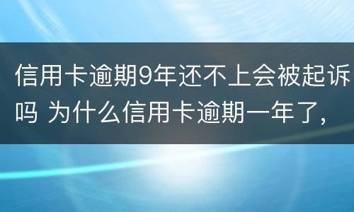 信用卡逾期9年还不上会被起诉吗 为什么信用卡逾期一年了,还不起诉