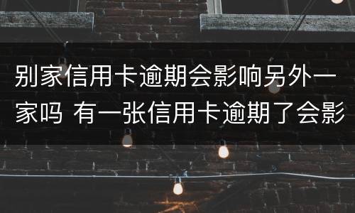 别家信用卡逾期会影响另外一家吗 有一张信用卡逾期了会影响其他