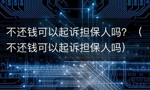 不还钱可以起诉担保人吗？（不还钱可以起诉担保人吗）