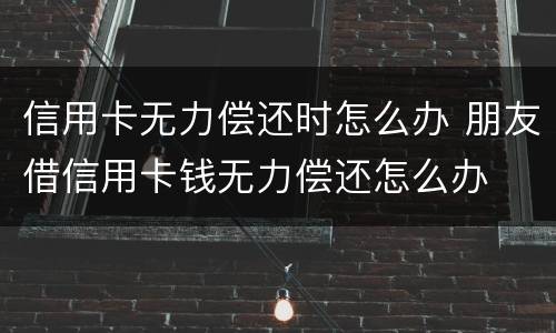 信用卡无力偿还时怎么办 朋友借信用卡钱无力偿还怎么办
