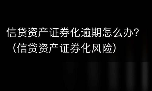 信贷资产证券化逾期怎么办？（信贷资产证券化风险）