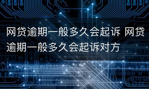 网贷逾期一般多久会起诉 网贷逾期一般多久会起诉对方