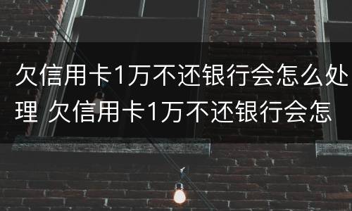 欠信用卡1万不还银行会怎么处理 欠信用卡1万不还银行会怎么处理呢