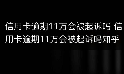 信用卡逾期11万会被起诉吗 信用卡逾期11万会被起诉吗知乎