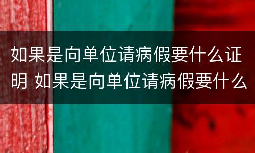 如果是向单位请病假要什么证明 如果是向单位请病假要什么证明才有效