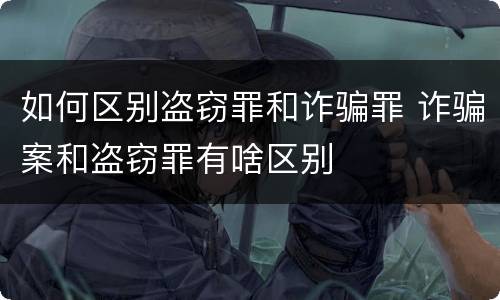 如何区别盗窃罪和诈骗罪 诈骗案和盗窃罪有啥区别