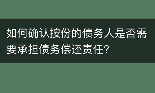 如何确认按份的债务人是否需要承担债务偿还责任？
