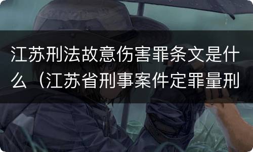 江苏刑法故意伤害罪条文是什么（江苏省刑事案件定罪量刑标准）