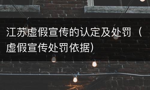 江苏虚假宣传的认定及处罚（虚假宣传处罚依据）