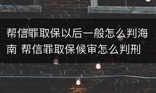 帮信罪取保以后一般怎么判海南 帮信罪取保候审怎么判刑