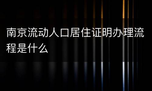 南京流动人口居住证明办理流程是什么