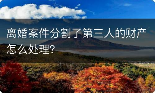 离婚案件分割了第三人的财产怎么处理？