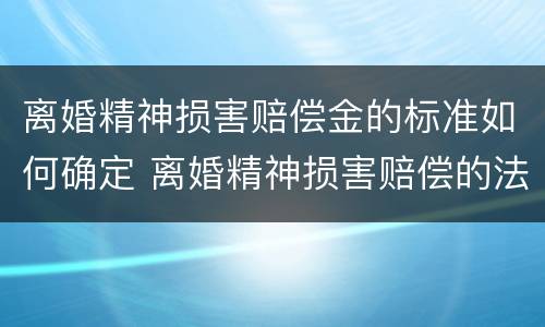离婚精神损害赔偿金的标准如何确定 离婚精神损害赔偿的法律规定